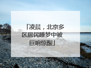凌晨，北京多区居民睡梦中被巨响惊醒